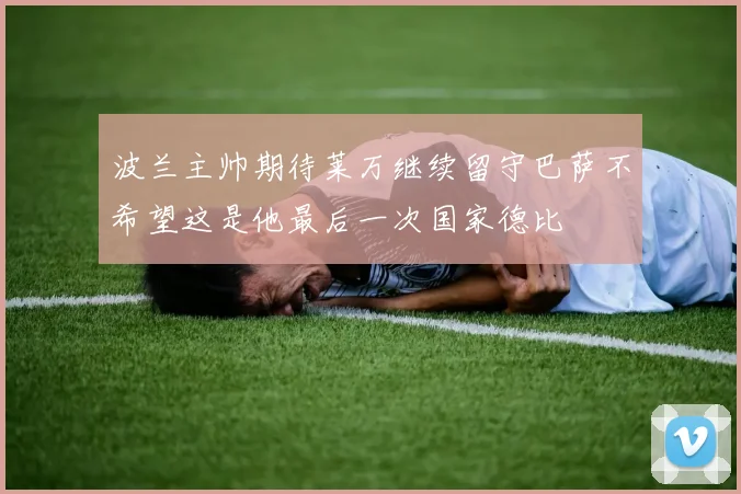 波兰主帅期待莱万继续留守巴萨不希望这是他最后一次国家德比