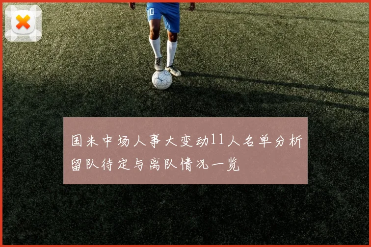 国米中场人事大变动11人名单分析留队待定与离队情况一览