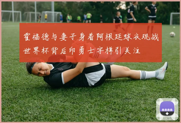 霍福德与妻子身着阿根廷球衣观战世界杯背后印勇士字样引关注
