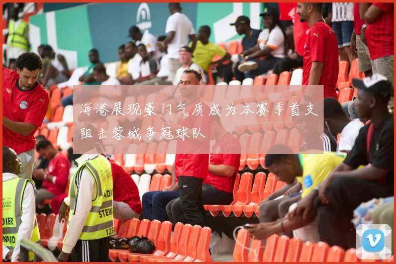 海港展现豪门气质成为本赛季首支阻击蓉城争冠球队